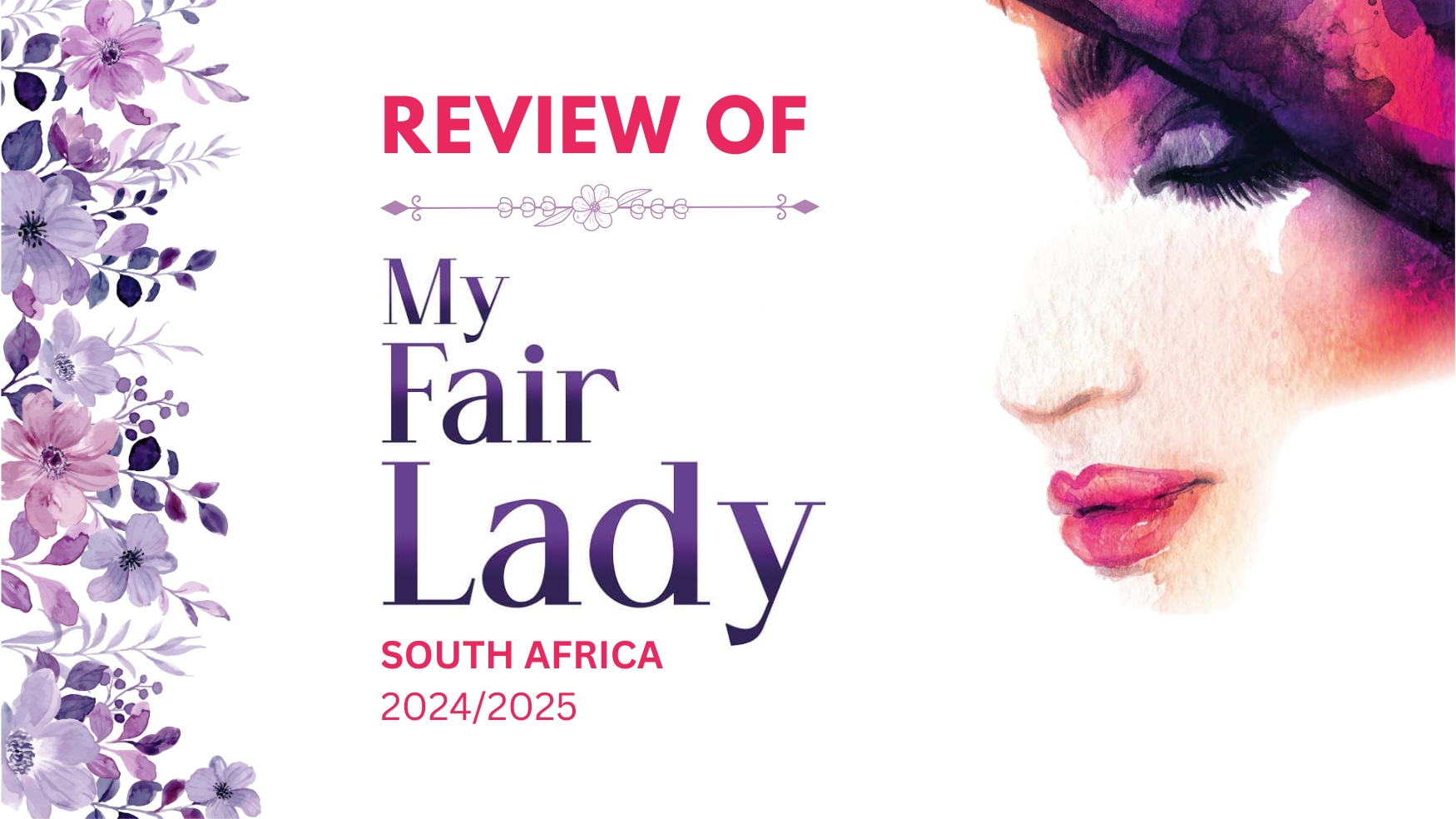 Review of My Fair Lady 2024/2025 South Africa. A stylised image featuring a floral border, elegant typography, and a watercolour illustration of a woman's face, representing the classic musical.